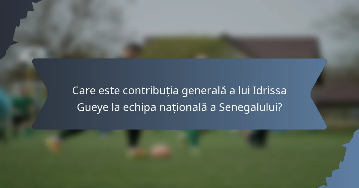 Care este contribuția generală a lui Idrissa Gueye la echipa națională a Senegalului?