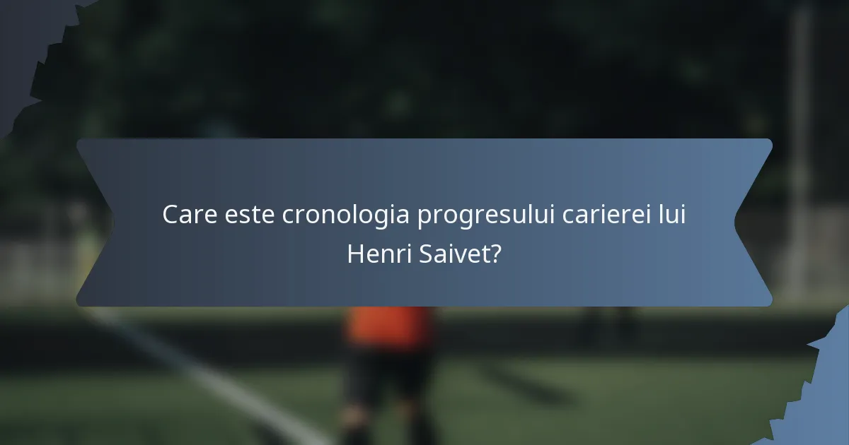 Care este cronologia progresului carierei lui Henri Saivet?