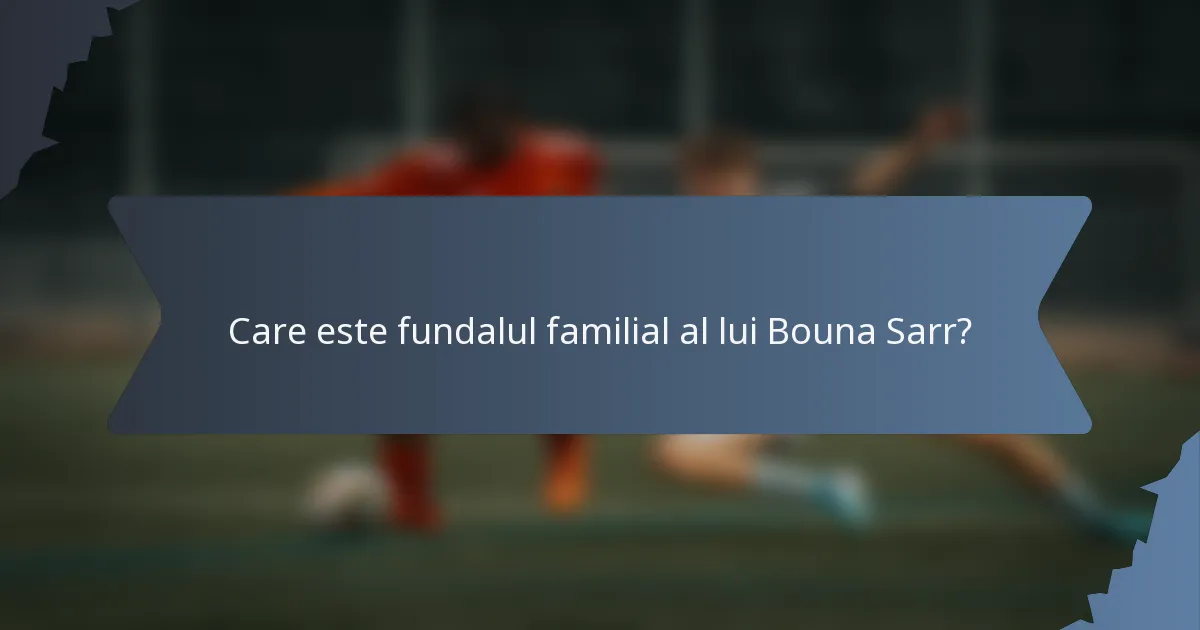 Care este fundalul familial al lui Bouna Sarr?
