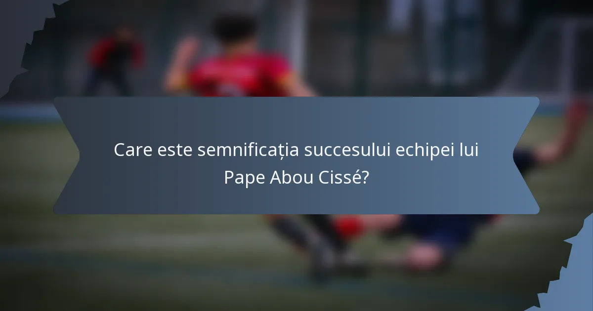 Care este semnificația succesului echipei lui Pape Abou Cissé?