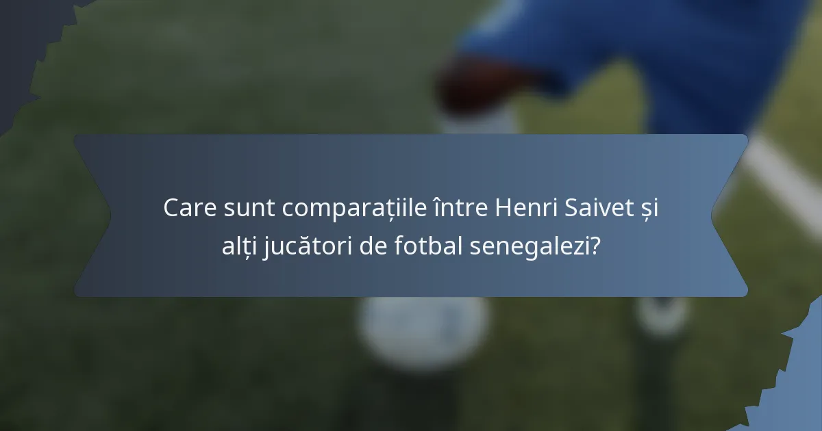 Care sunt comparațiile între Henri Saivet și alți jucători de fotbal senegalezi?