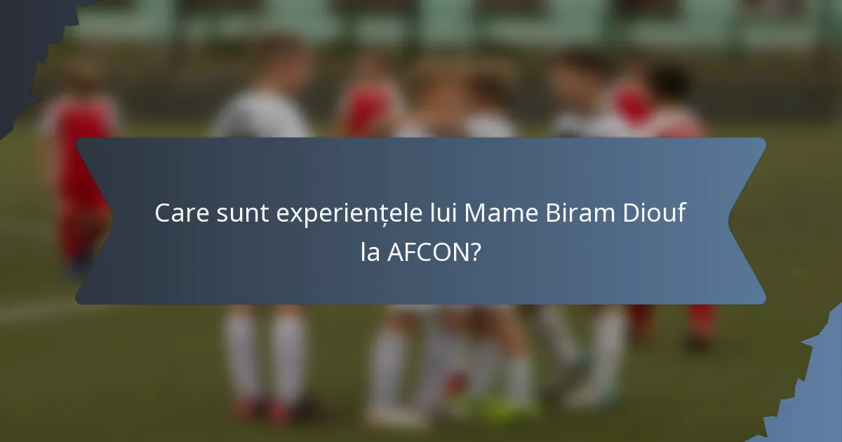 Care sunt experiențele lui Mame Biram Diouf la AFCON?