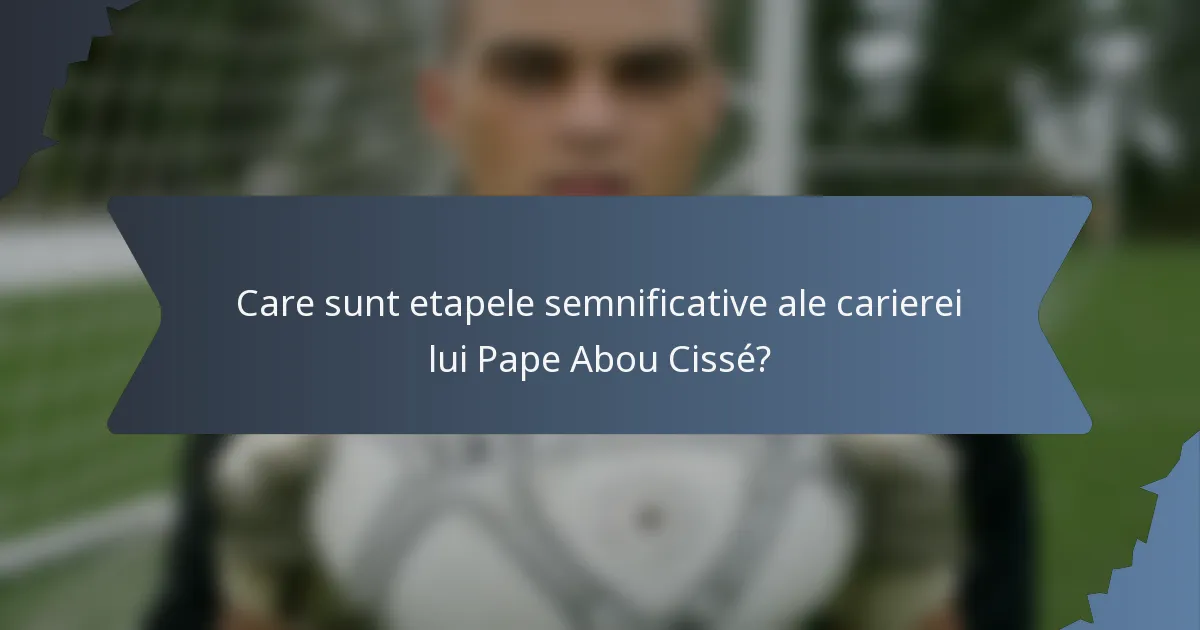 Care sunt etapele semnificative ale carierei lui Pape Abou Cissé?