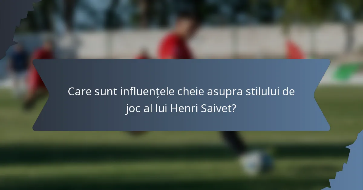 Care sunt influențele cheie asupra stilului de joc al lui Henri Saivet?