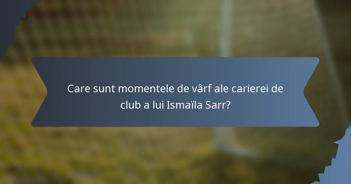 Care sunt momentele de vârf ale carierei de club a lui Ismaïla Sarr?