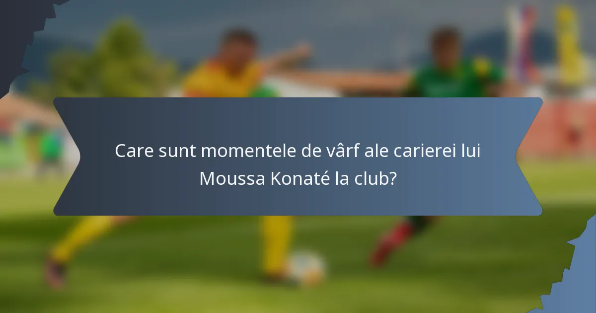 Care sunt momentele de vârf ale carierei lui Moussa Konaté la club?