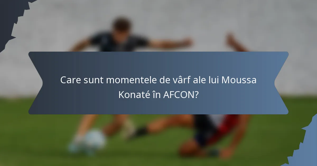 Care sunt momentele de vârf ale lui Moussa Konaté în AFCON?