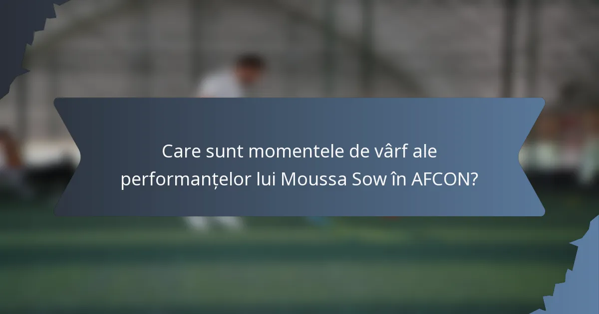 Care sunt momentele de vârf ale performanțelor lui Moussa Sow în AFCON?