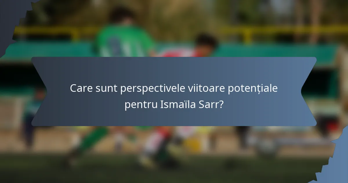 Care sunt perspectivele viitoare potențiale pentru Ismaïla Sarr?