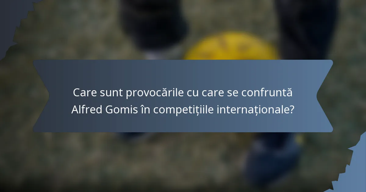 Care sunt provocările cu care se confruntă Alfred Gomis în competițiile internaționale?