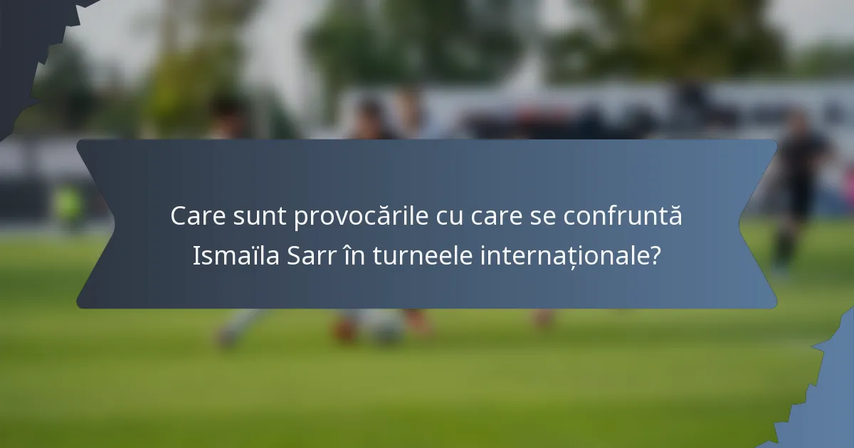 Care sunt provocările cu care se confruntă Ismaïla Sarr în turneele internaționale?