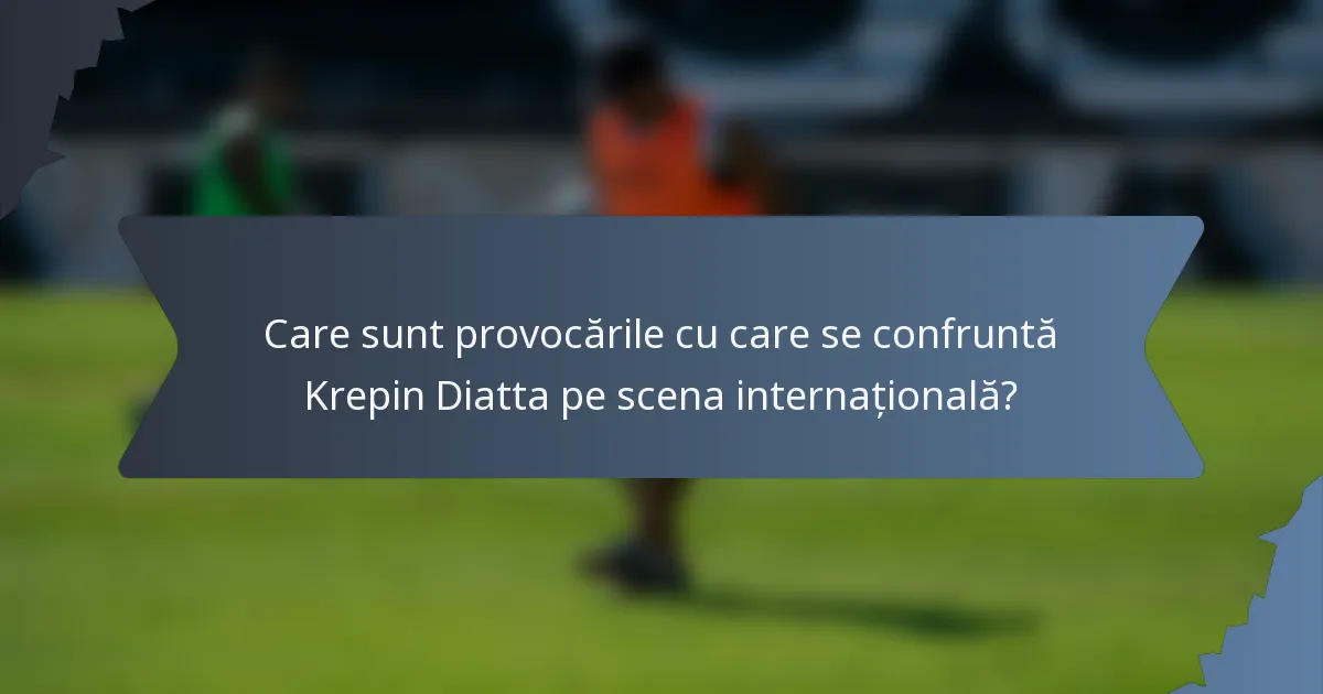 Care sunt provocările cu care se confruntă Krepin Diatta pe scena internațională?