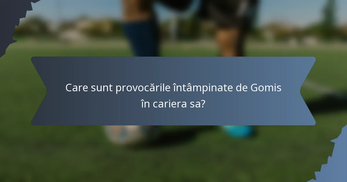 Care sunt provocările întâmpinate de Gomis în cariera sa?