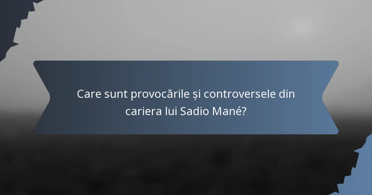 Care sunt provocările și controversele din cariera lui Sadio Mané?