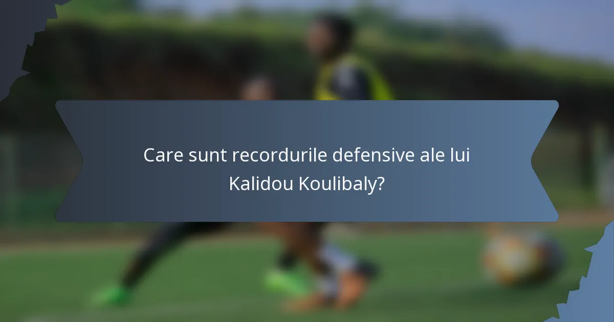 Care sunt recordurile defensive ale lui Kalidou Koulibaly?
