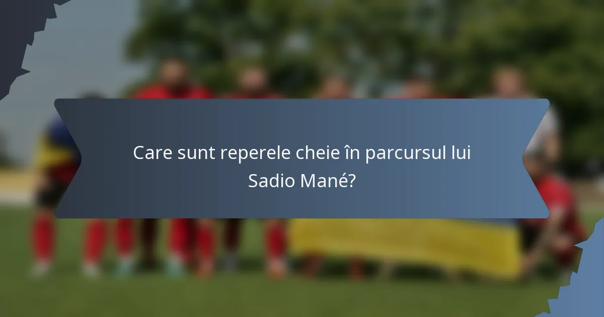 Care sunt reperele cheie în parcursul lui Sadio Mané?