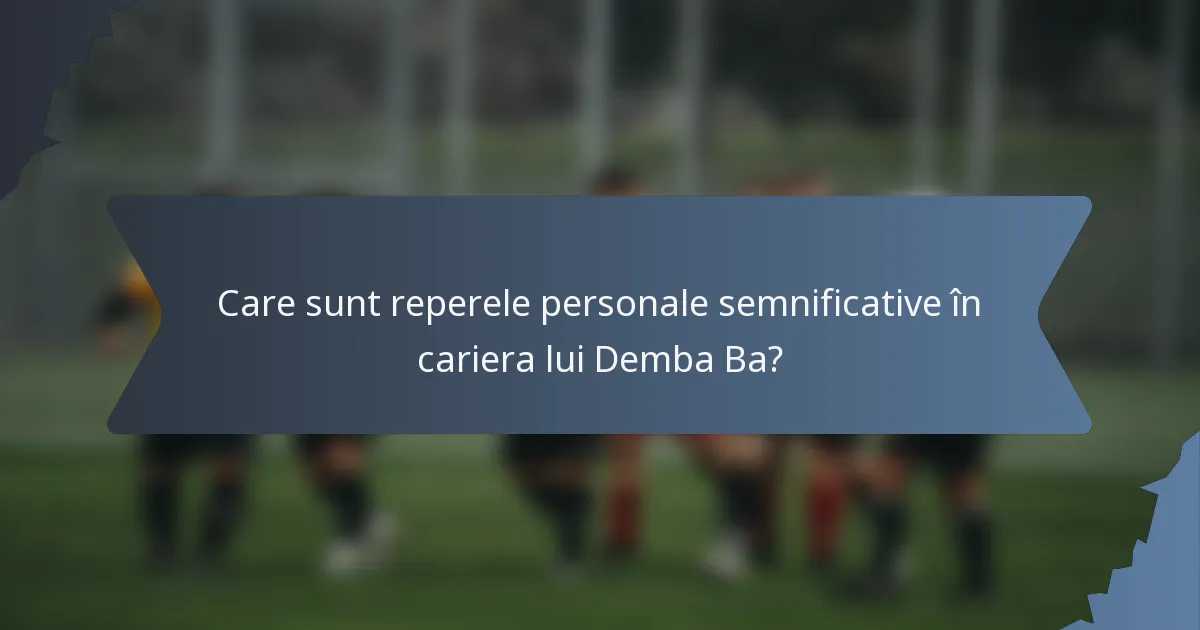Care sunt reperele personale semnificative în cariera lui Demba Ba?