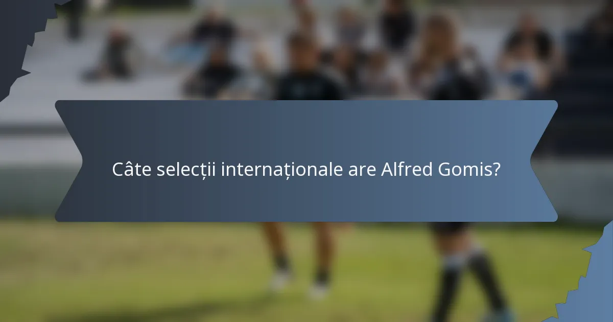 Câte selecții internaționale are Alfred Gomis?