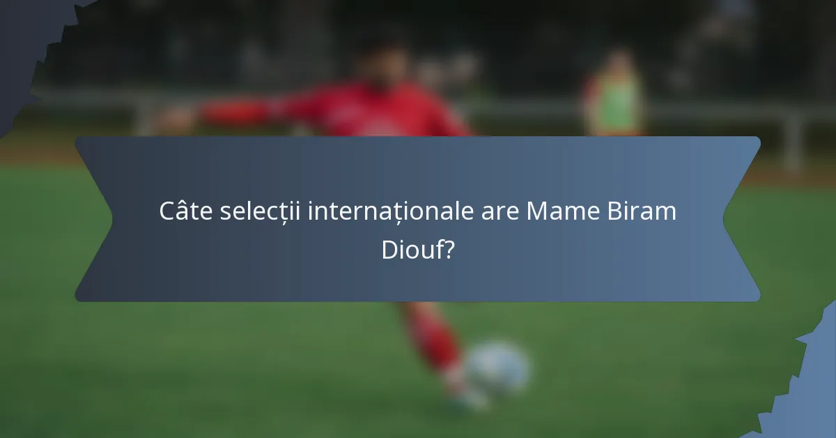 Câte selecții internaționale are Mame Biram Diouf?