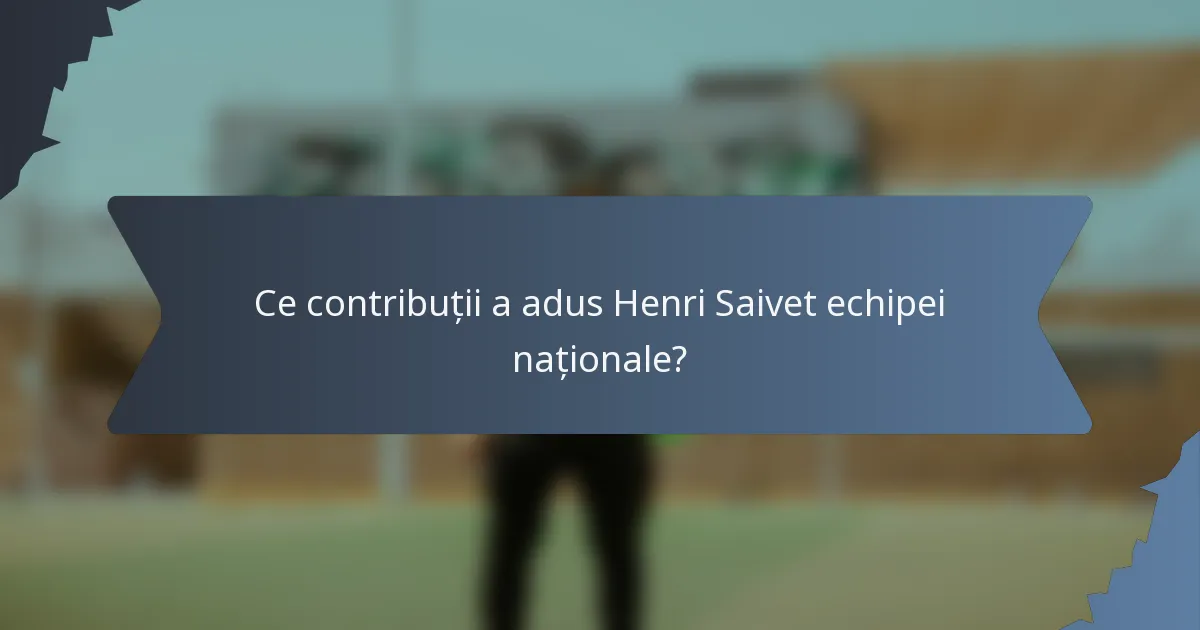 Ce contribuții a adus Henri Saivet echipei naționale?