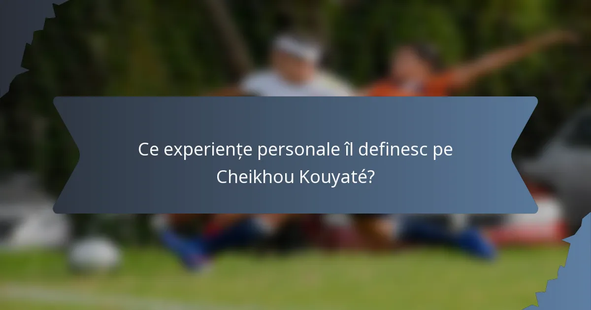 Ce experiențe personale îl definesc pe Cheikhou Kouyaté?