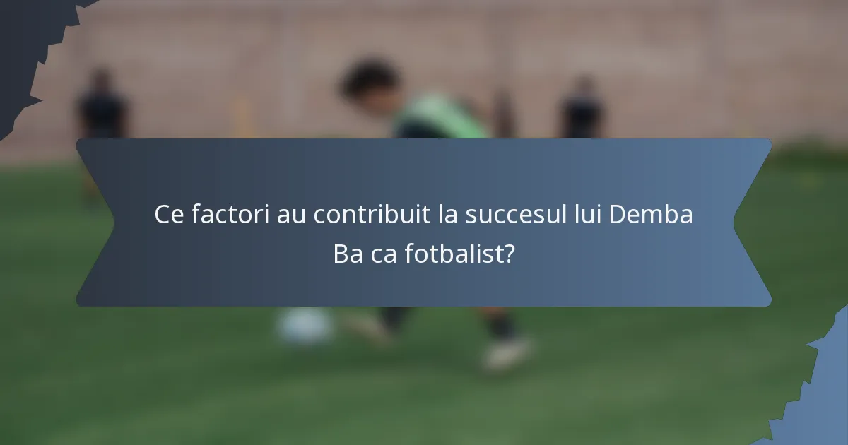 Ce factori au contribuit la succesul lui Demba Ba ca fotbalist?
