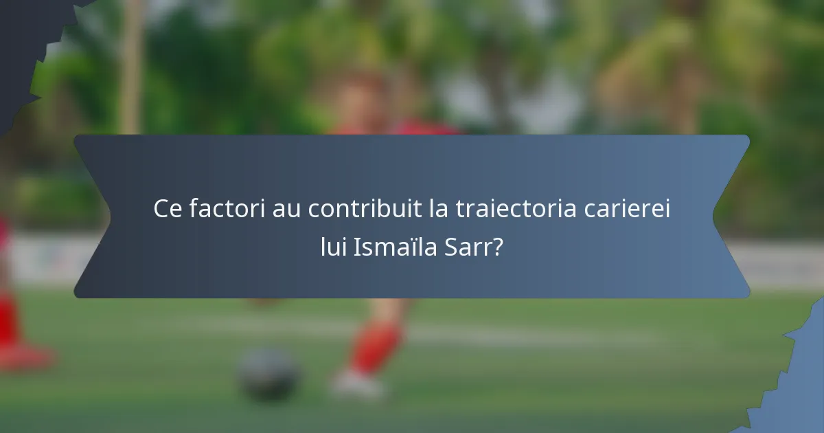 Ce factori au contribuit la traiectoria carierei lui Ismaïla Sarr?