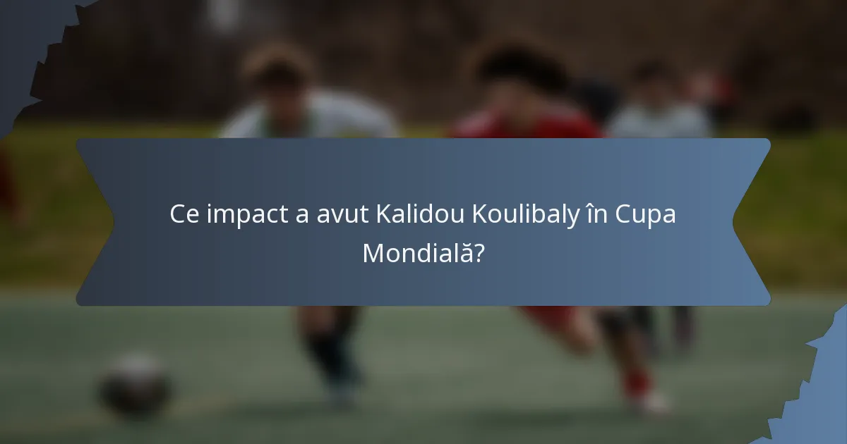 Ce impact a avut Kalidou Koulibaly în Cupa Mondială?