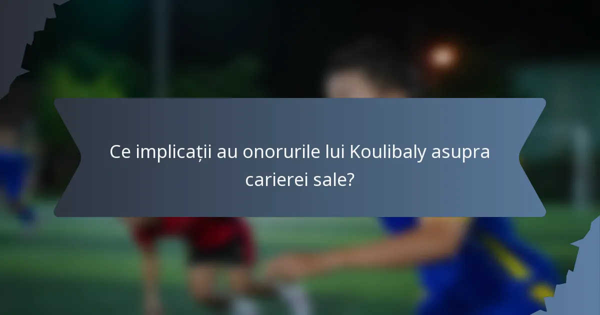 Ce implicații au onorurile lui Koulibaly asupra carierei sale?