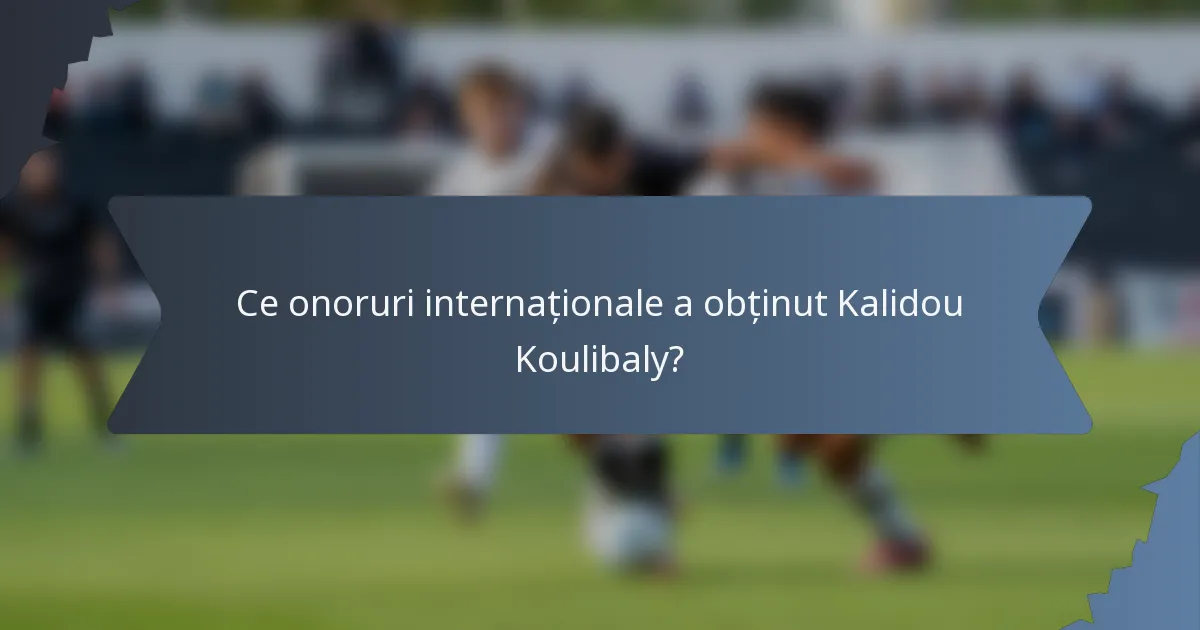 Ce onoruri internaționale a obținut Kalidou Koulibaly?