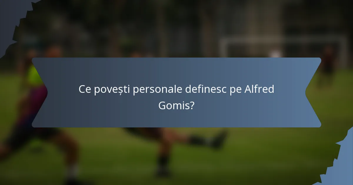 Ce povești personale definesc pe Alfred Gomis?