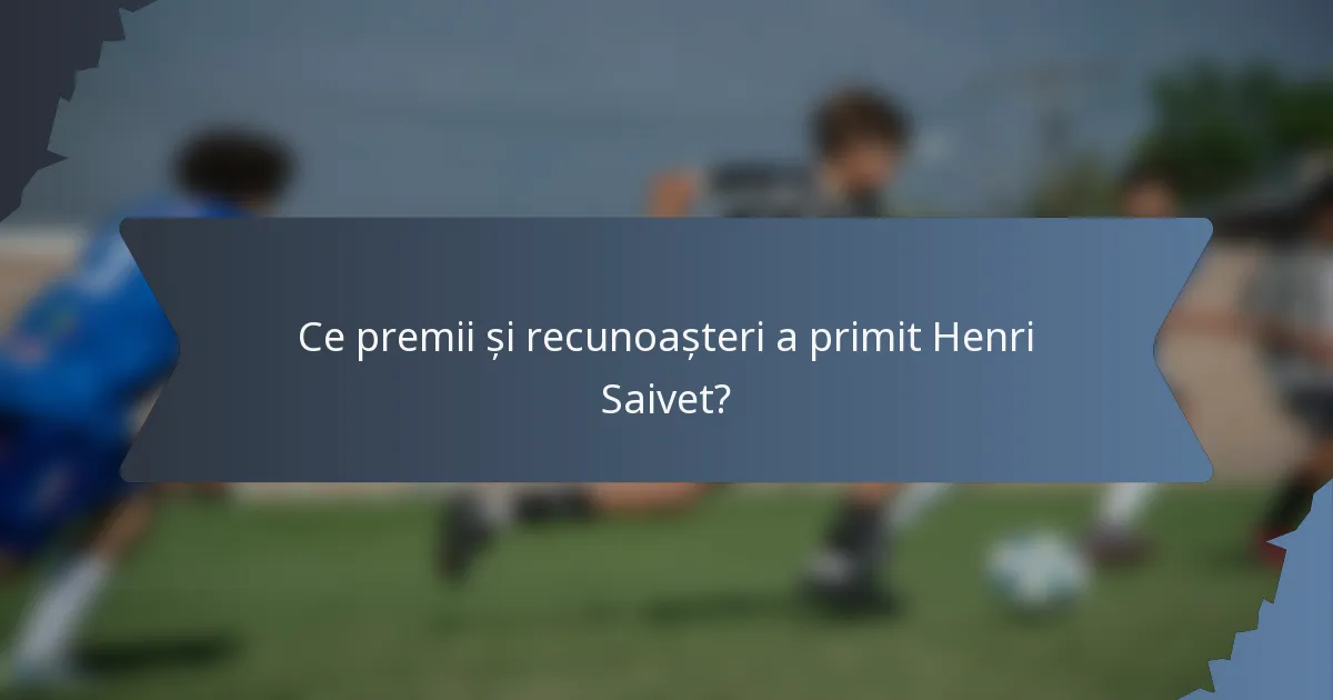 Ce premii și recunoașteri a primit Henri Saivet?