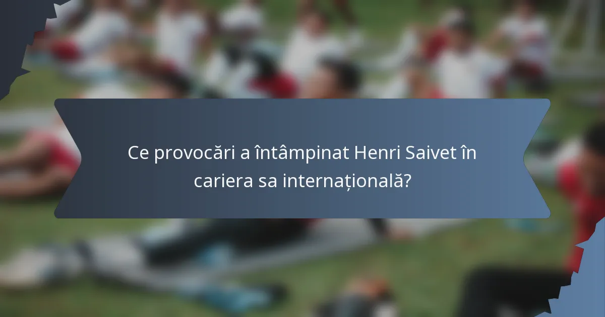 Ce provocări a întâmpinat Henri Saivet în cariera sa internațională?