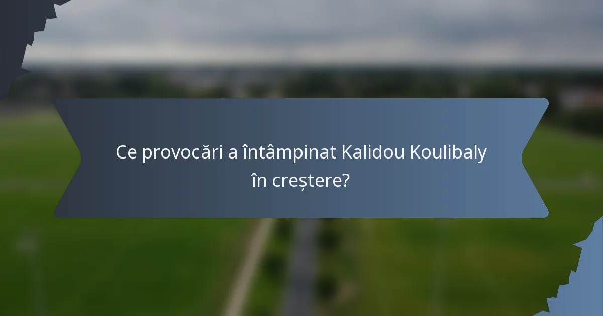 Ce provocări a întâmpinat Kalidou Koulibaly în creștere?