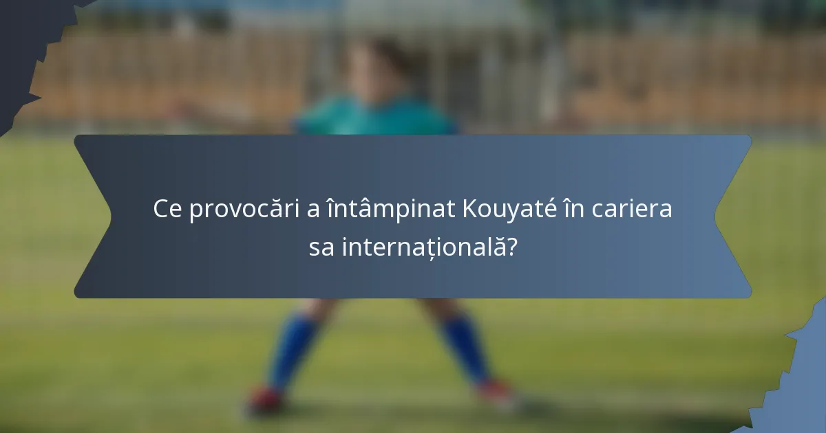 Ce provocări a întâmpinat Kouyaté în cariera sa internațională?