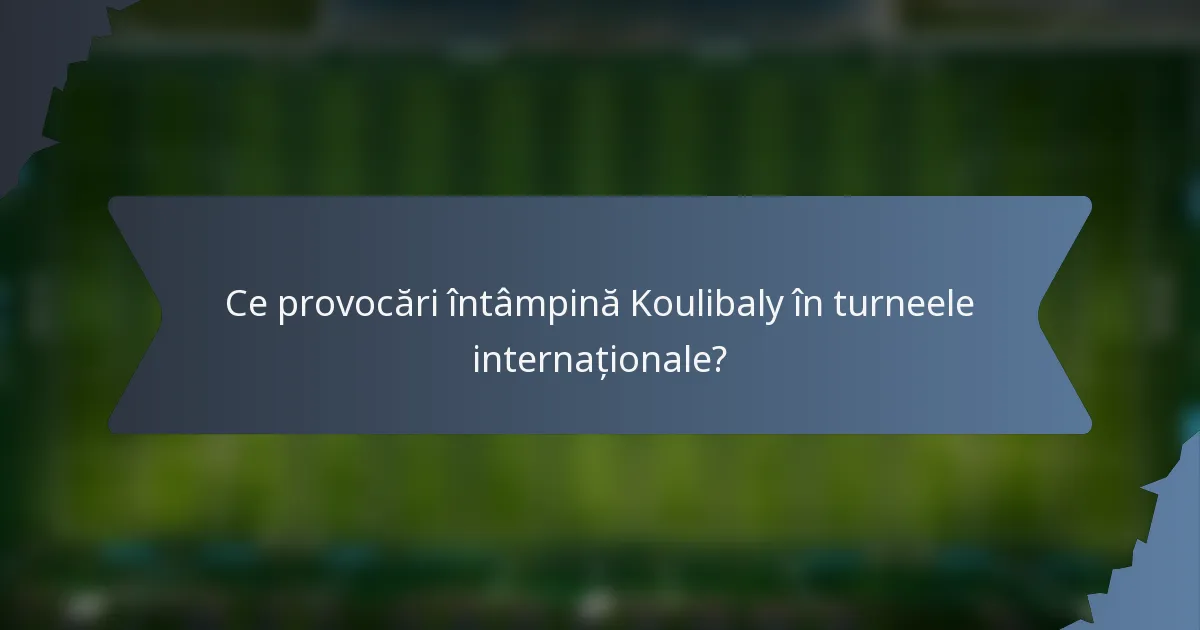 Ce provocări întâmpină Koulibaly în turneele internaționale?