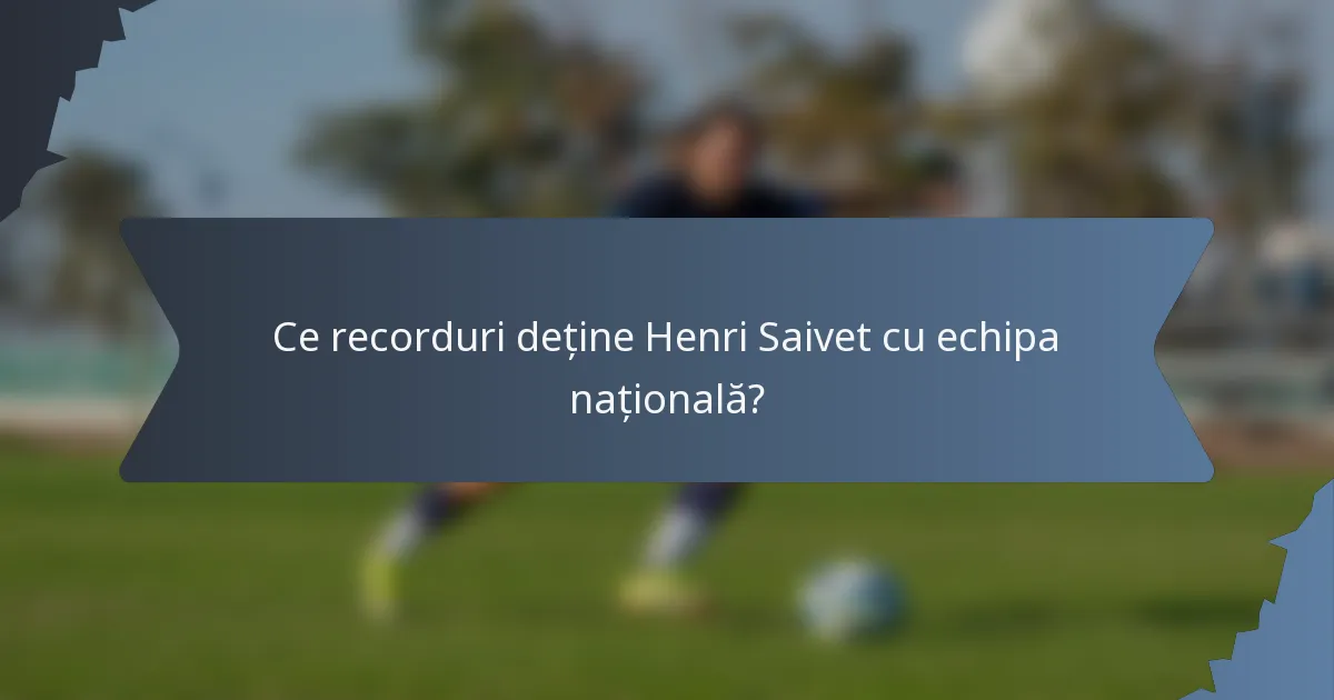 Ce recorduri deține Henri Saivet cu echipa națională?