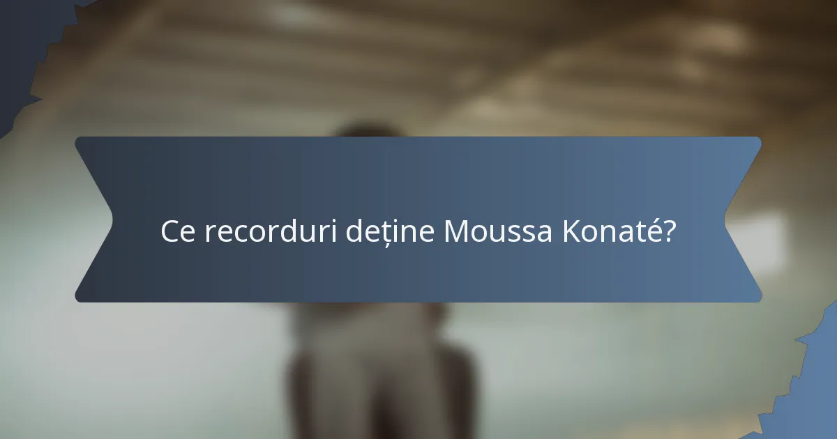 Ce recorduri deține Moussa Konaté?