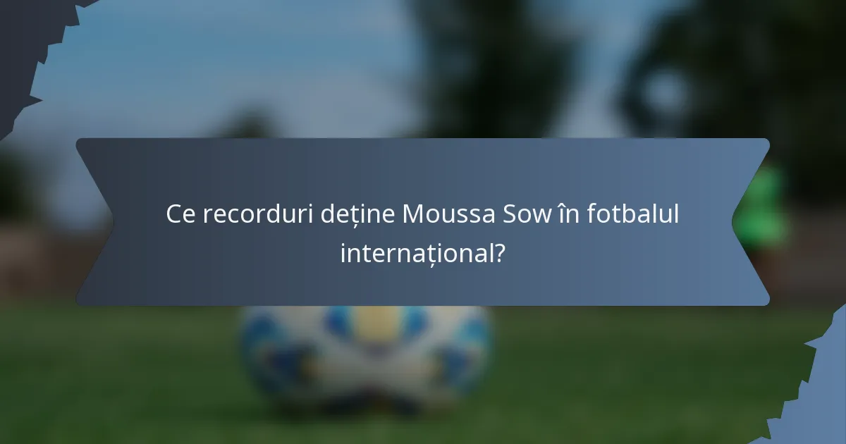 Ce recorduri deține Moussa Sow în fotbalul internațional?