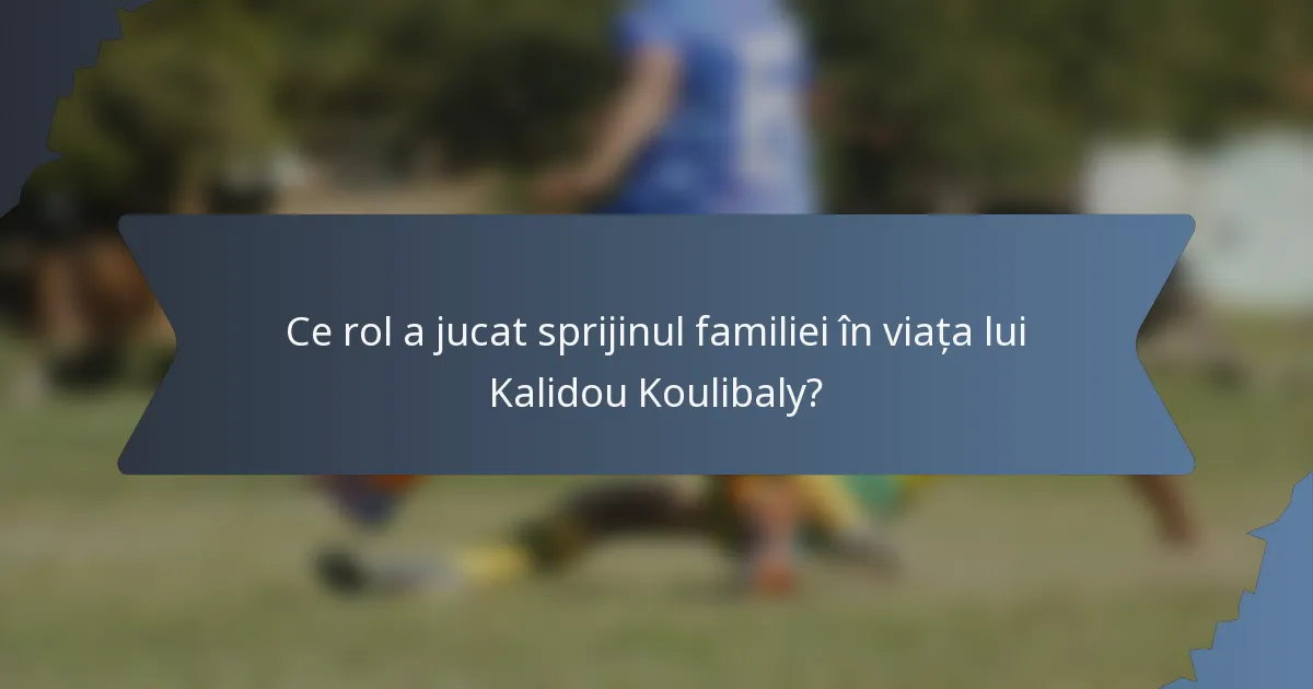 Ce rol a jucat sprijinul familiei în viața lui Kalidou Koulibaly?