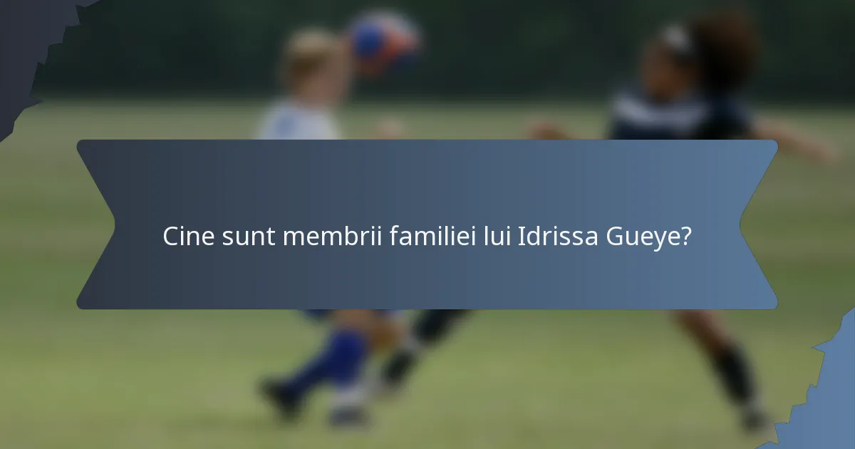 Cine sunt membrii familiei lui Idrissa Gueye?