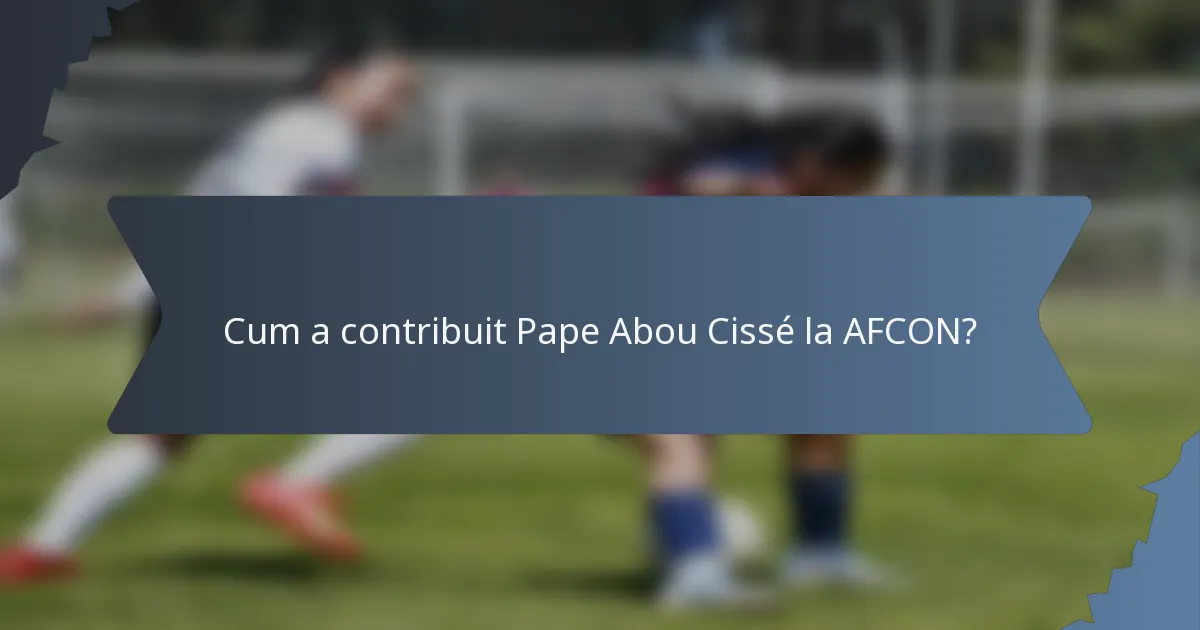 Cum a contribuit Pape Abou Cissé la AFCON?