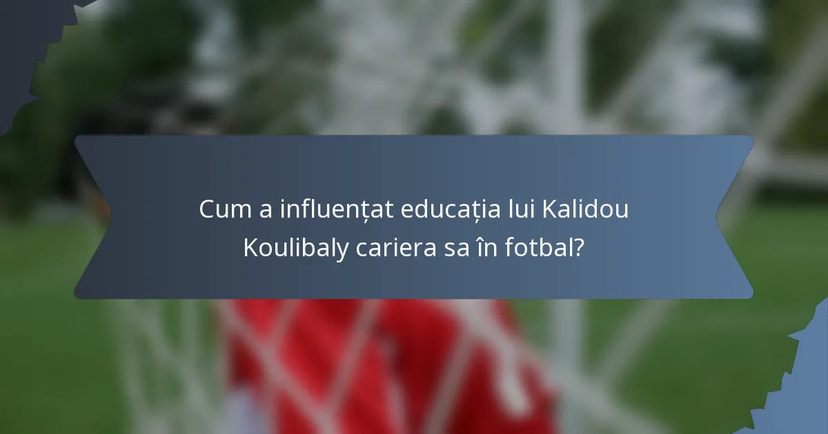 Cum a influențat educația lui Kalidou Koulibaly cariera sa în fotbal?