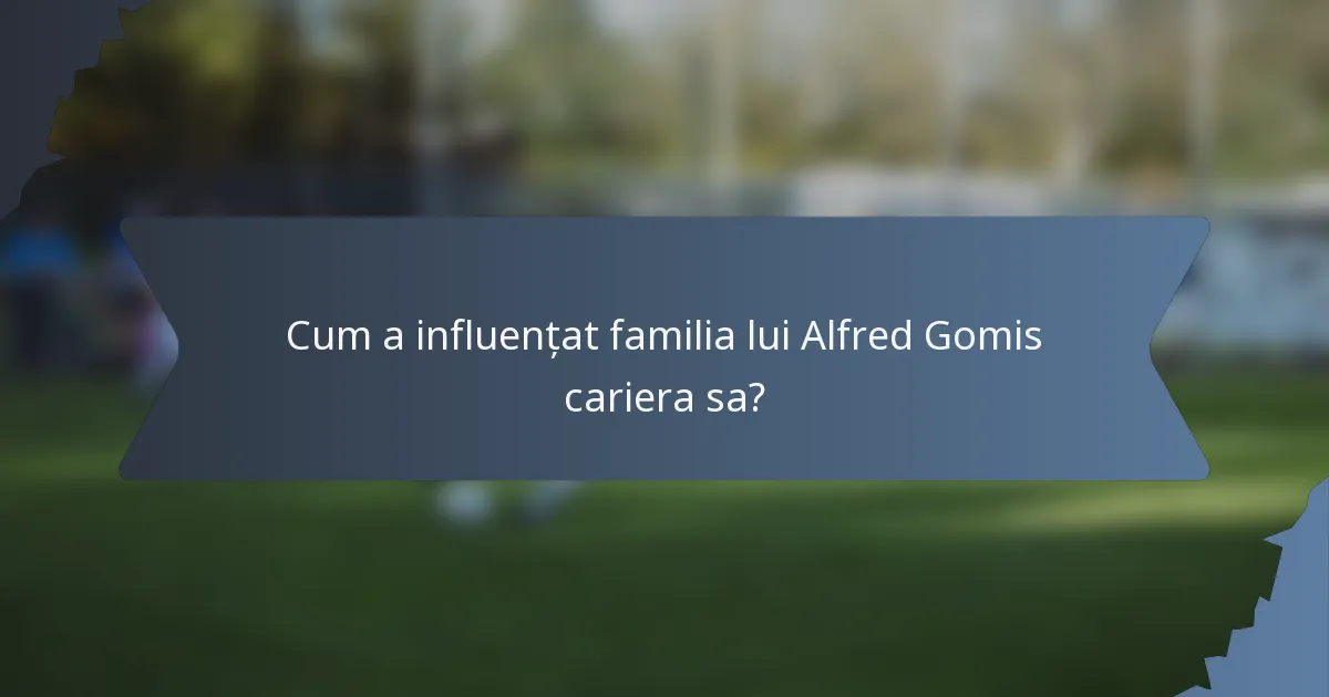 Cum a influențat familia lui Alfred Gomis cariera sa?