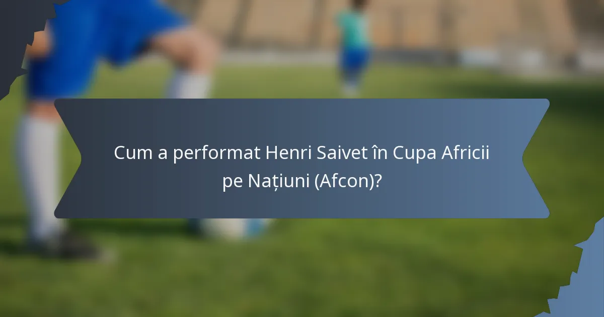 Cum a performat Henri Saivet în Cupa Africii pe Națiuni (Afcon)?