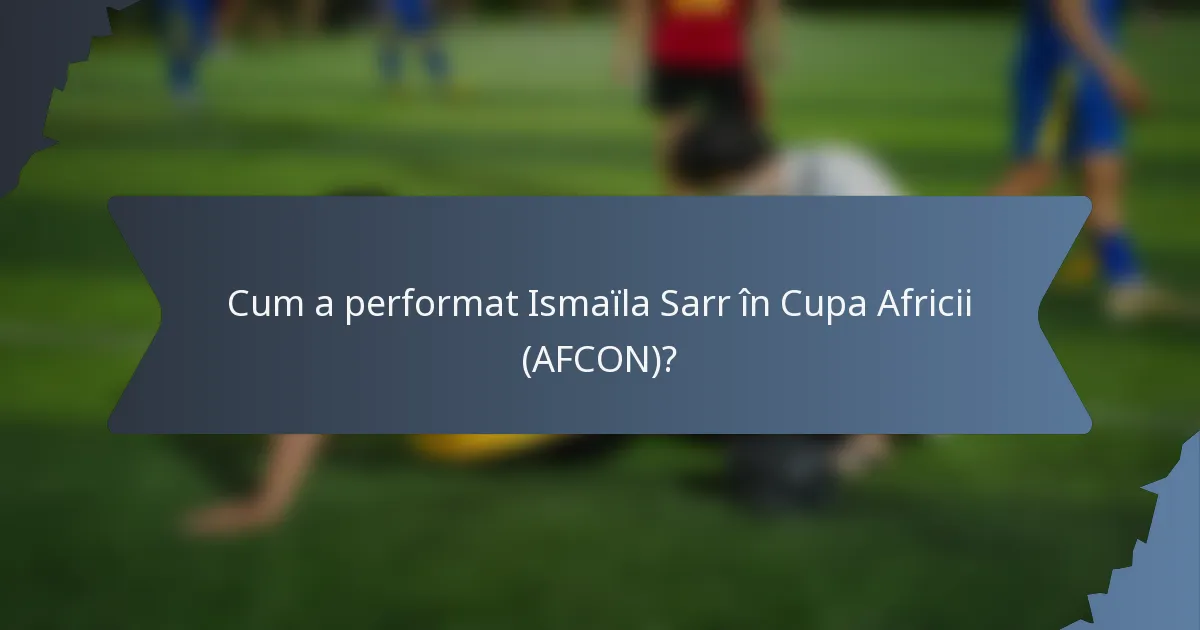 Cum a performat Ismaïla Sarr în Cupa Africii (AFCON)?