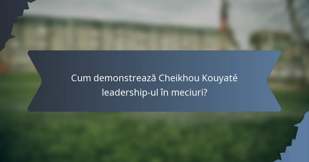 Cum demonstrează Cheikhou Kouyaté leadership-ul în meciuri?