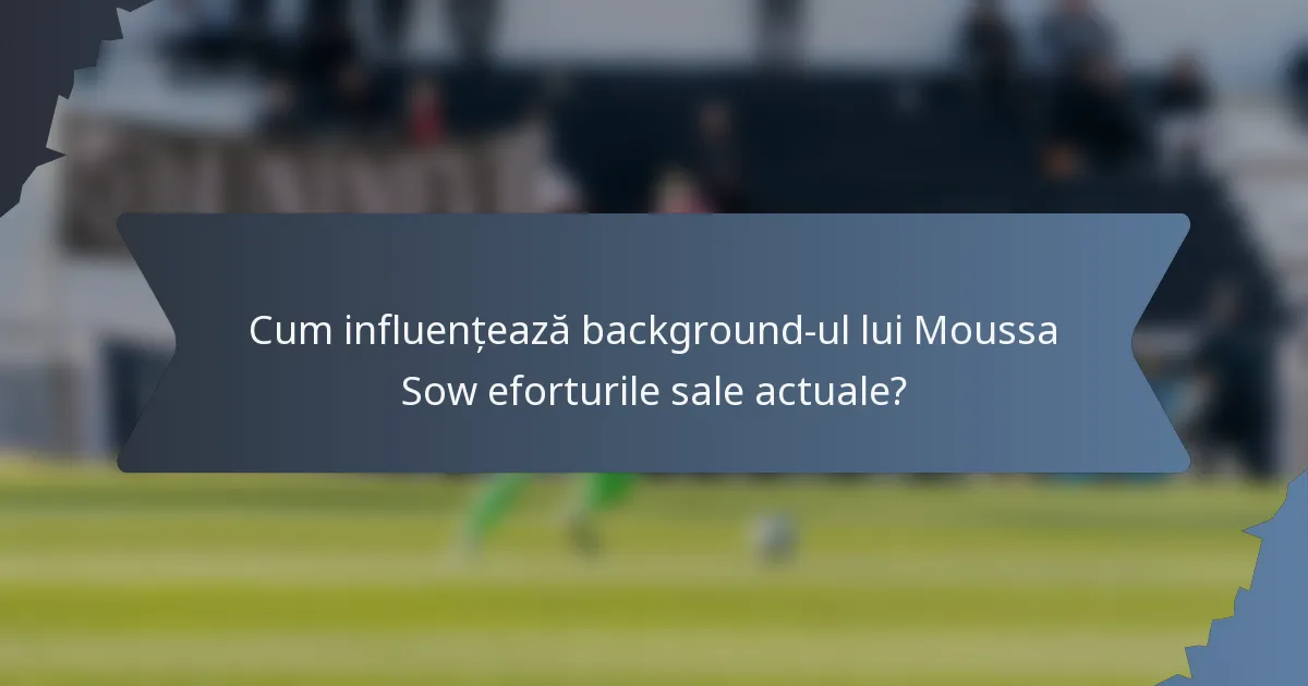 Cum influențează background-ul lui Moussa Sow eforturile sale actuale?