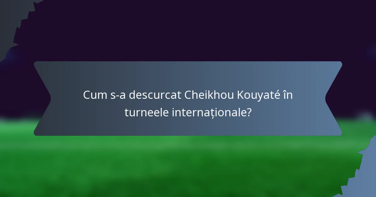 Cum s-a descurcat Cheikhou Kouyaté în turneele internaționale?