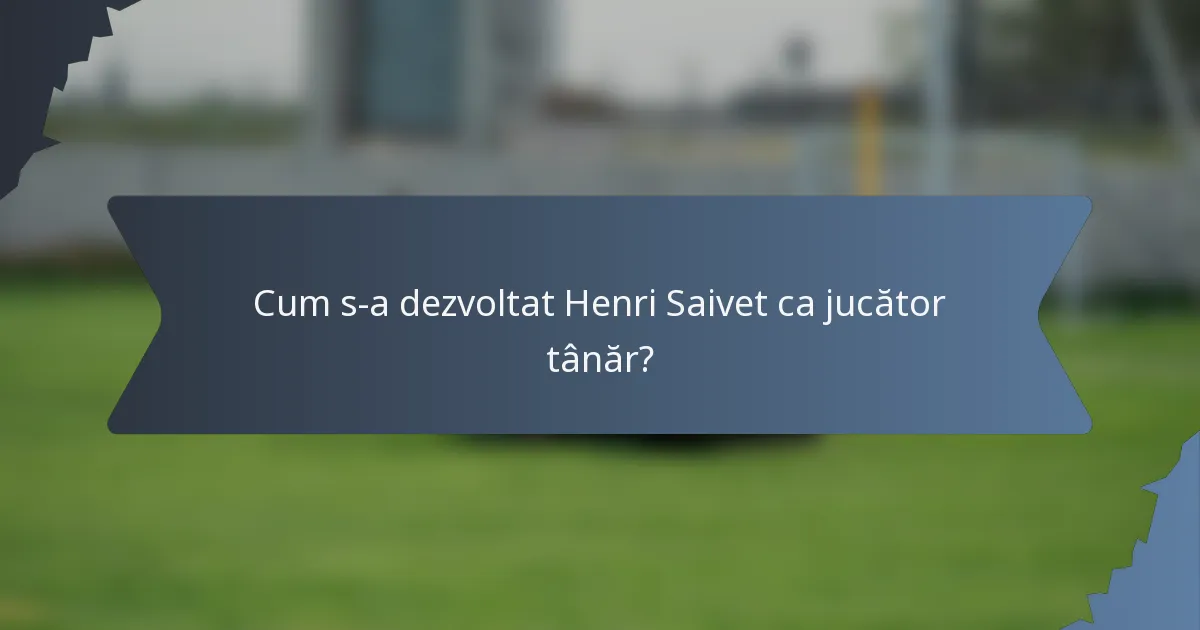 Cum s-a dezvoltat Henri Saivet ca jucător tânăr?